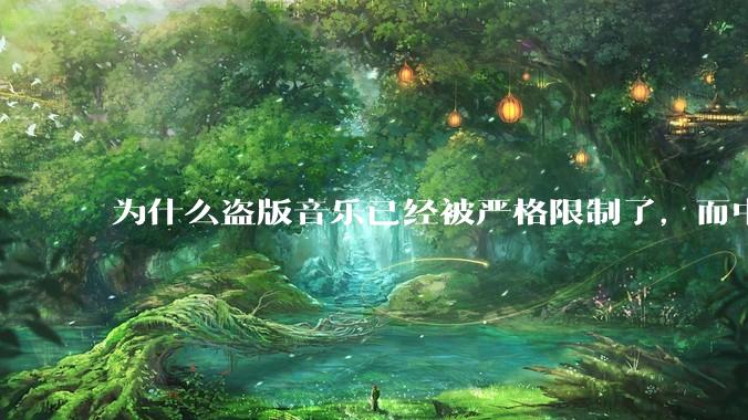 为什么盗版音乐已经被严格限制了，而中国音乐却还是没有发展起来？