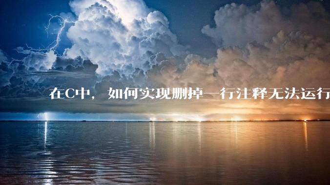 在C中，如何实现删掉一行注释无法运行？